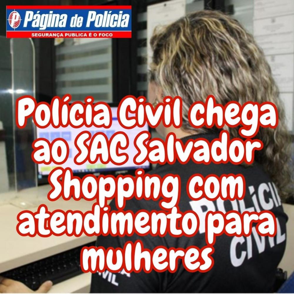 Unidade da Polícia Civil chega ao SAC Salvador Shopping atendimento