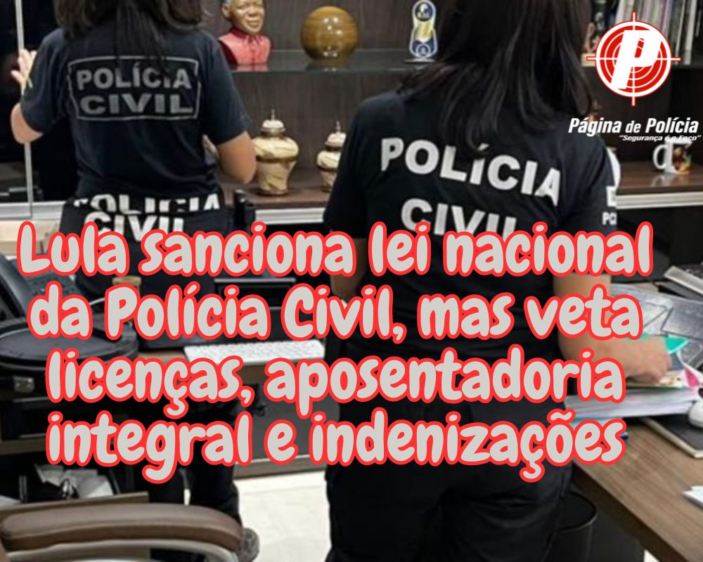 CONFIRA LEI E VETOS Lula sanciona lei nacional da Polícia Civil mas