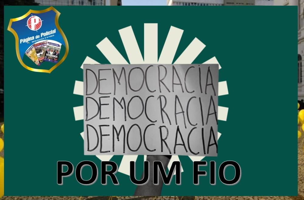 A DEMOCRACIA POR UM FIO. E AS POLÍCIAS COM ISSO?